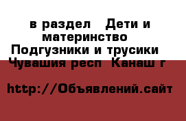  в раздел : Дети и материнство » Подгузники и трусики . Чувашия респ.,Канаш г.